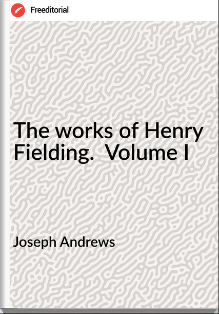 Joseph Andrews The works of Henry Fielding.  Volume I