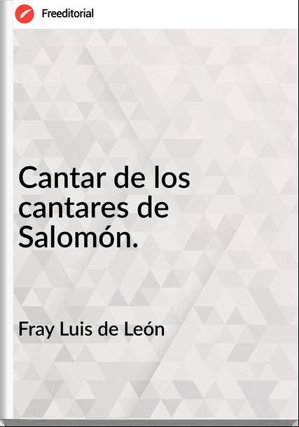 Fray Luis de León Cantar de los cantares de Salomón.