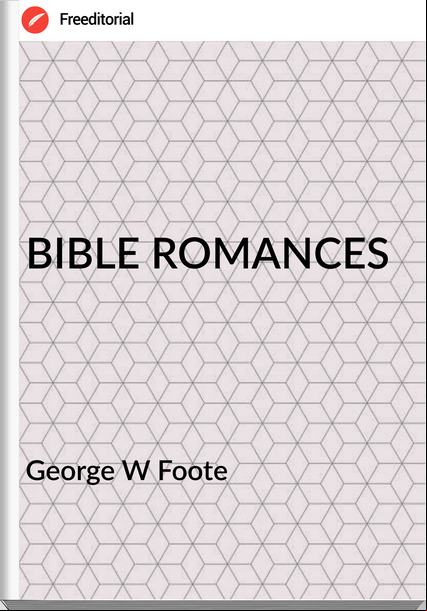 George W Foote BIBLE ROMANCES