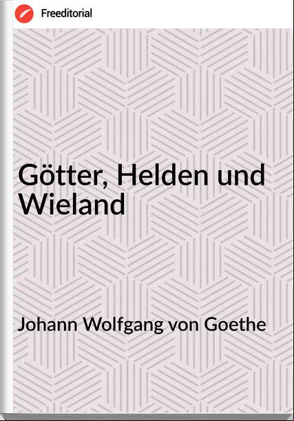 Johann Wolfgang von Goethe - Götter, Helden und Wieland