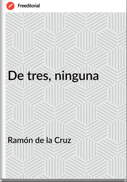 Ramón de la Cruz - De tres, ninguna