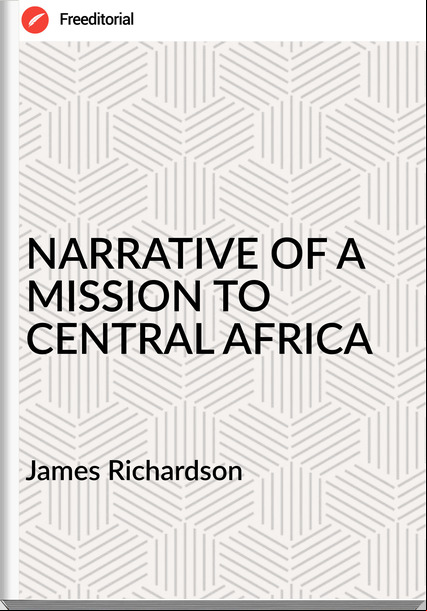 James Richardson - NARRATIVE OF A MISSION TO CENTRAL AFRICA