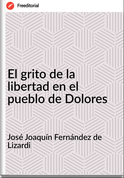 José Joaquín Fernández de Lizardi El grito de la libertad en el pueblo de Dolores