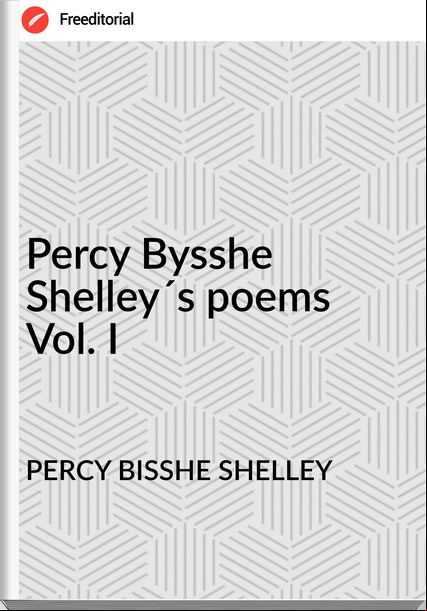 PERCY BISSHE SHELLEY - Percy Bysshe Shelley´s poems Vol. I
