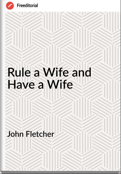 John Fletcher  - Rule a Wife and Have a Wife
