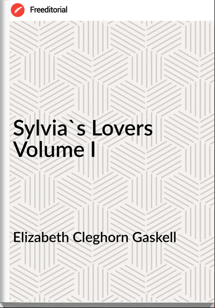 Elizabeth Cleghorn Gaskell - Sylvia's Lovers Volume I