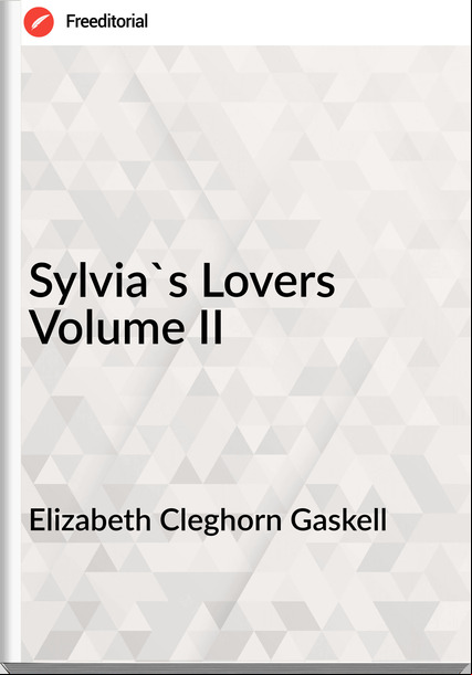 Elizabeth Cleghorn Gaskell - Sylvia's Lovers Volume II