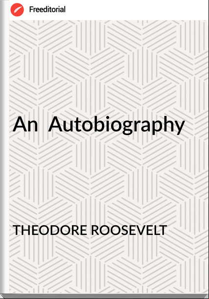 THEODORE ROOSEVELT An Autobiography