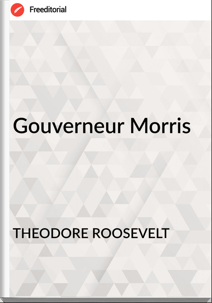 THEODORE ROOSEVELT Gouverneur Morris