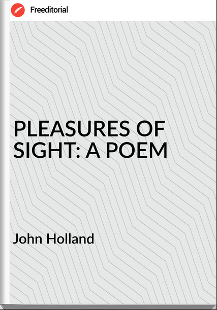 John Holland PLEASURES OF SIGHT: A POEM