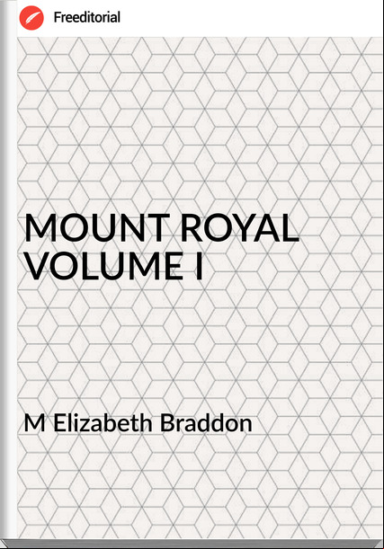 M Elizabeth Braddon MOUNT ROYAL VOLUME I