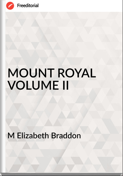M Elizabeth Braddon MOUNT ROYAL VOLUME II