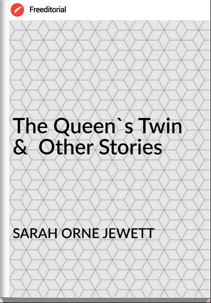SARAH ORNE JEWETT - The Queen's Twin  &  Other Stories
