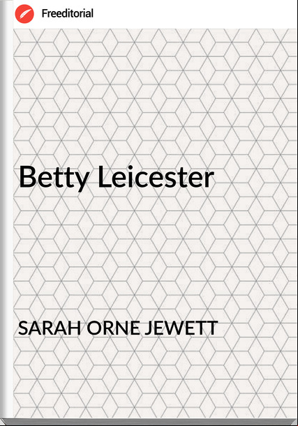 SARAH ORNE JEWETT - Betty Leicester
