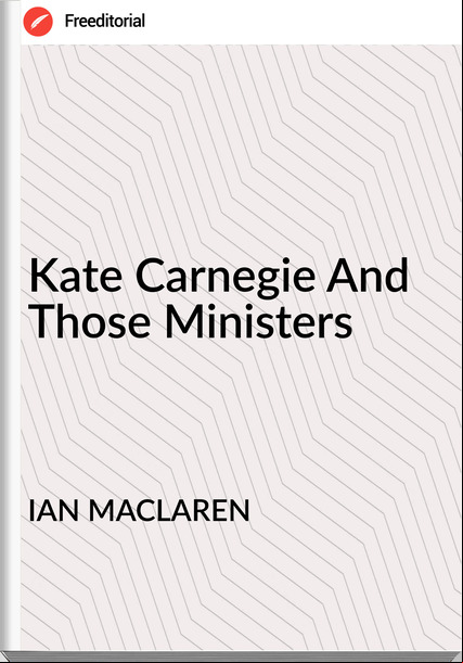 IAN MACLAREN - Kate Carnegie And Those Ministers
