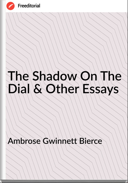 Ambrose Gwinnett Bierce The Shadow On The Dial & Other Essays