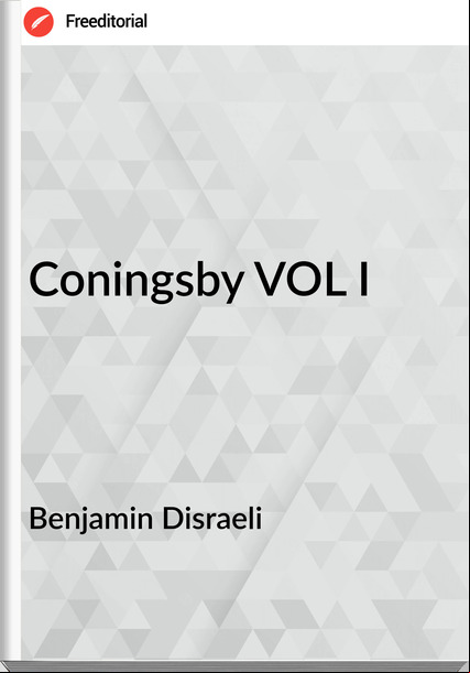 Benjamin Disraeli - Coningsby VOL I