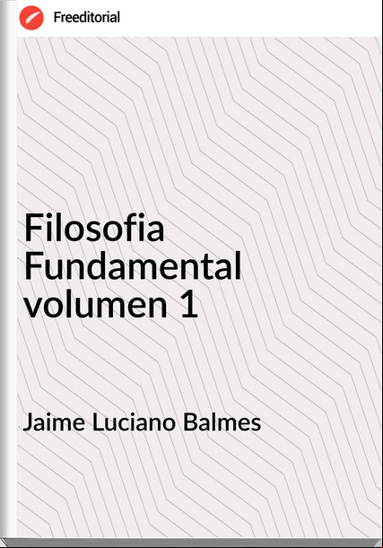 Jaime Luciano Balmes - Filosofia Fundamental volumen 1
