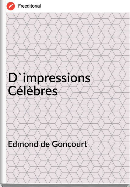 Edmond de Goncourt - D'impressions Célèbres