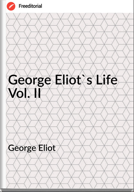 George Eliot - George Eliot's Life Vol. II