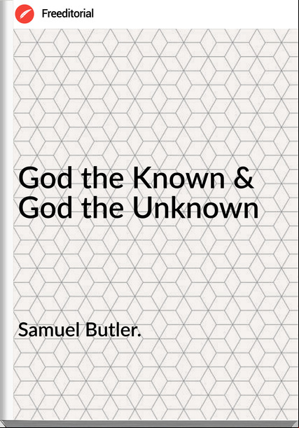 Samuel Butler. God the Known & God the Unknown