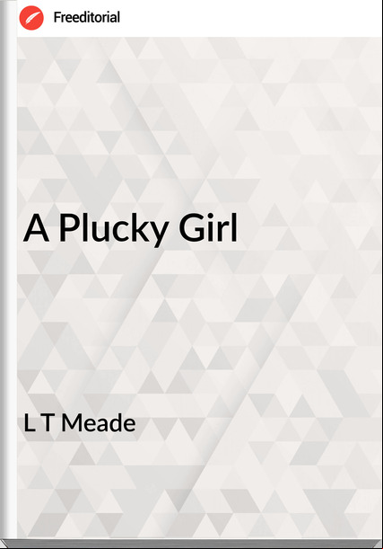 L T Meade - A Plucky Girl