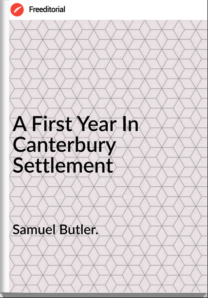 Samuel Butler. A First Year In Canterbury Settlement