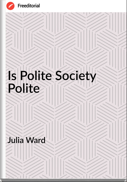 Julia Ward - Is Polite Society Polite