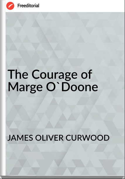 JAMES OLIVER CURWOOD - The Courage of Marge O'Doone