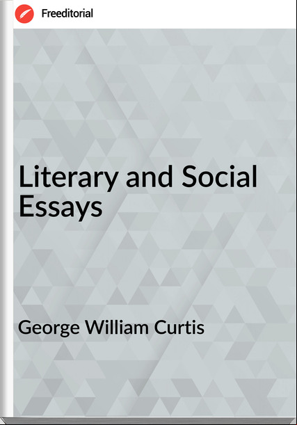 George William Curtis Literary and Social Essays
