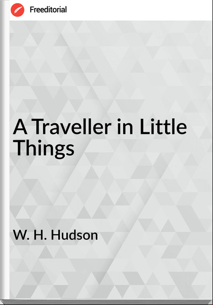 W. H. Hudson A Traveller in Little Things