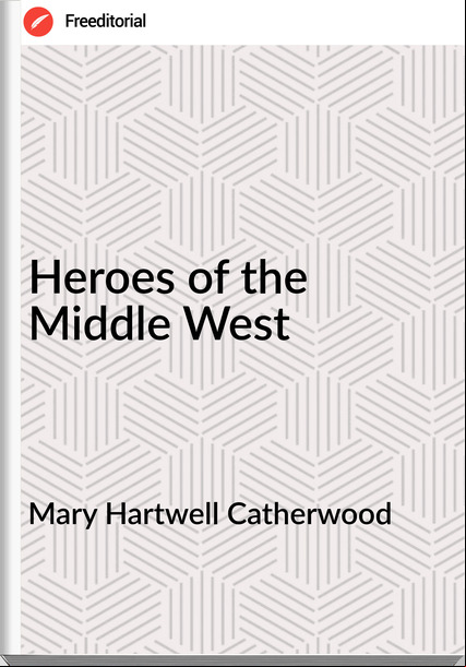 Mary Hartwell Catherwood Heroes of the Middle West