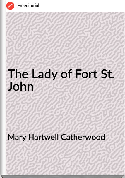 Mary Hartwell Catherwood The Lady of Fort St. John