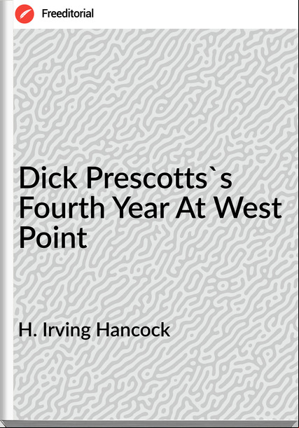 H. Irving Hancock Dick Prescotts's Fourth Year At West Point