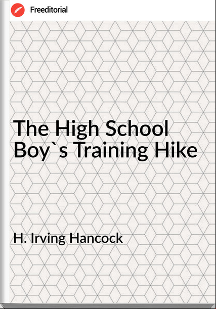 H. Irving Hancock  - The High School Boy's Training Hike