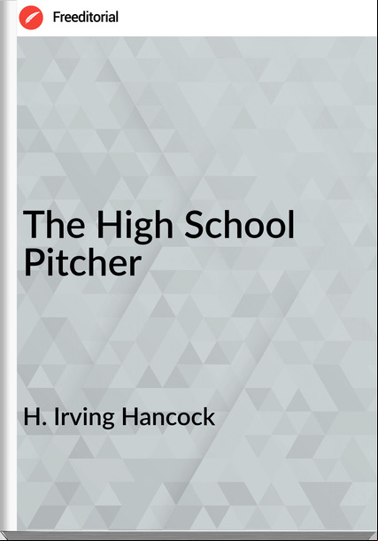 H. Irving Hancock  - The High School Pitcher