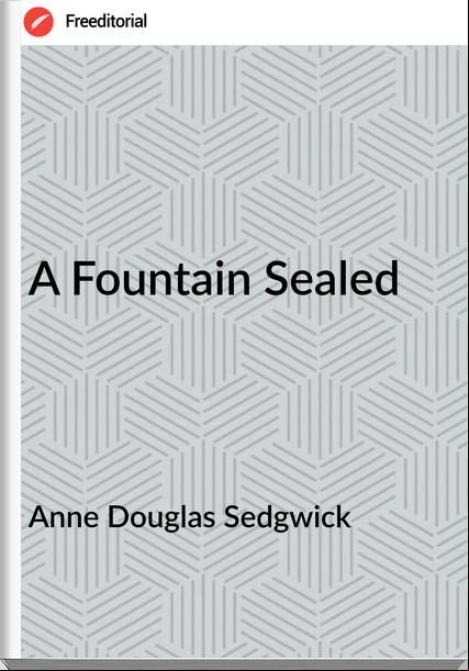 Anne Douglas Sedgwick - A Fountain Sealed