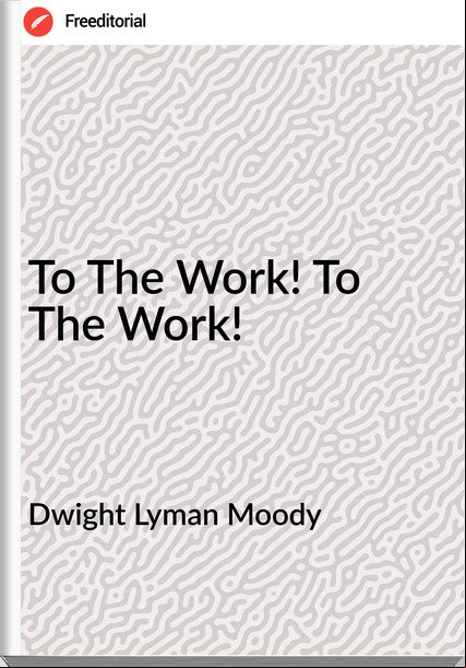 Dwight Lyman Moody  - To The Work! To The Work!
