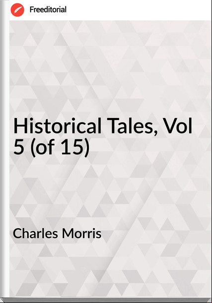 Charles Morris - Historical Tales, Vol 5 (of 15)