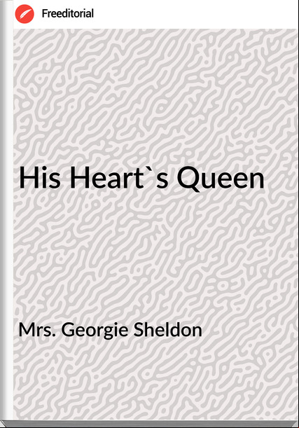 Mrs. Georgie Sheldon - His Heart's Queen