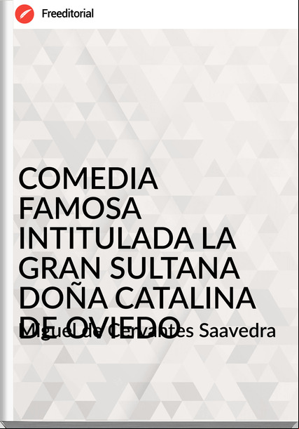 Miguel de Cervantes Saavedra COMEDIA FAMOSA INTITULADA LA GRAN SULTANA DOÑA CATALINA DE OVIEDO