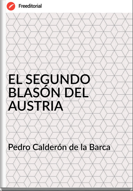 Pedro Calderón de la Barca EL SEGUNDO BLASÓN DEL AUSTRIA