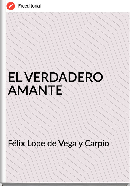 Félix Lope de Vega y Carpio - EL VERDADERO AMANTE
