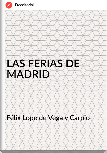 Félix Lope de Vega y Carpio - LAS FERIAS DE MADRID