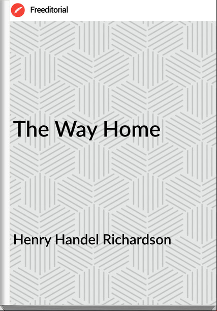 Henry Handel Richardson - The Way Home