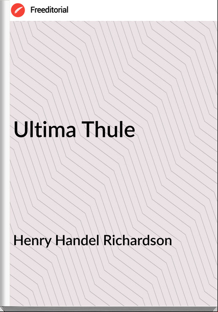 Henry Handel Richardson - Ultima Thule
