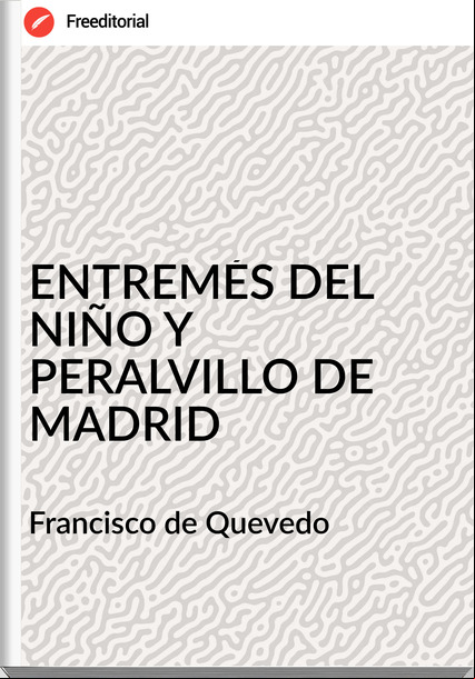 Francisco de Quevedo - ENTREMÉS DEL NIÑO Y PERALVILLO DE MADRID