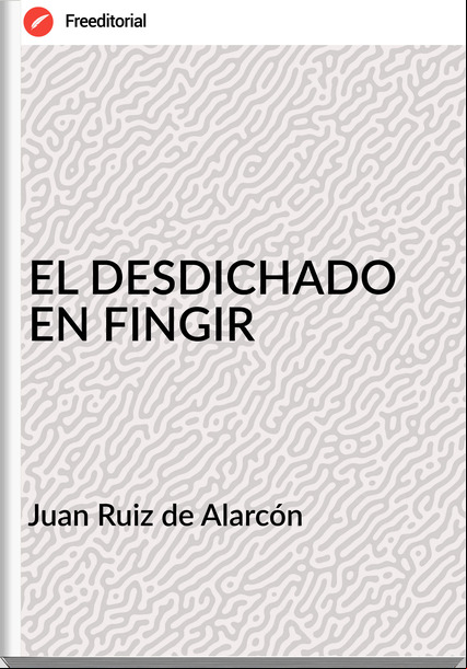 Juan Ruiz de Alarcón EL DESDICHADO EN FINGIR