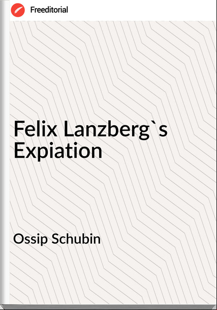 Ossip Schubin  - Felix Lanzberg's Expiation