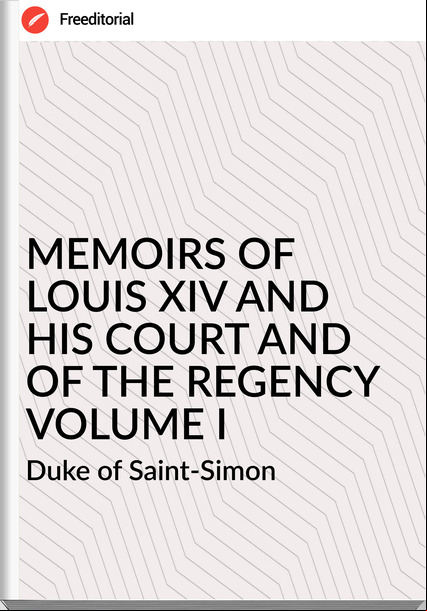  Duke of Saint-Simon - MEMOIRS OF  LOUIS XIV AND HIS COURT AND OF THE REGENCY VOLUME I